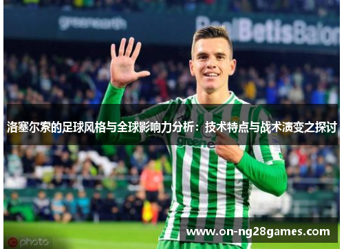 洛塞尔索的足球风格与全球影响力分析：技术特点与战术演变之探讨