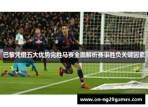 巴黎凭借五大优势完胜马赛全面解析赛事胜负关键因素