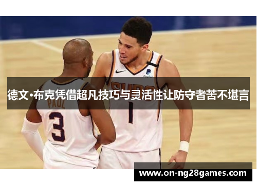 德文·布克凭借超凡技巧与灵活性让防守者苦不堪言