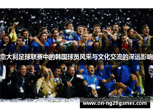 意大利足球联赛中的韩国球员风采与文化交流的深远影响