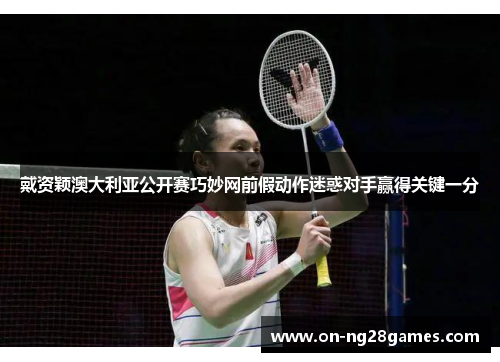 戴资颖澳大利亚公开赛巧妙网前假动作迷惑对手赢得关键一分