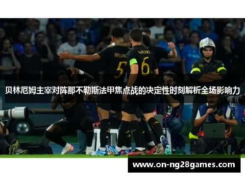 贝林厄姆主宰对阵那不勒斯法甲焦点战的决定性时刻解析全场影响力